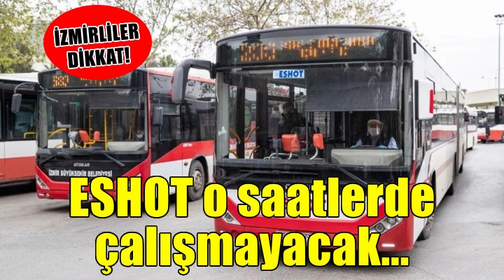 İzmirliler dikkat... ESHOT yarın o saatlerde çalışmayacak!