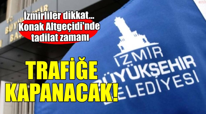 İzmirliler dikkat... Konak Altgeçidi o saatlerde trafiğe kapatılacak!