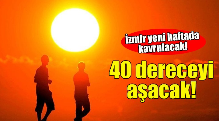 İzmirliler dikkat... Sıcaklık 40 dereceyi aşacak!