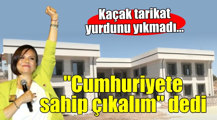 Kaçak tarikat yurdunu yıkmadı, 'Cumhuriyete sahip çıkalım' mesajı verdi