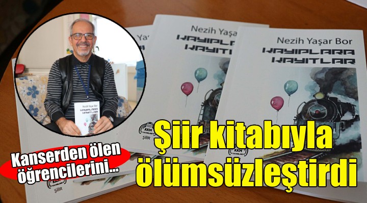 Kanserden ölen öğrencilerini şiir kitabıyla ölümsüzleştirdi!