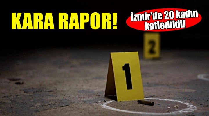 Kara rapor... İzmir'de 20 kadın katledildi!