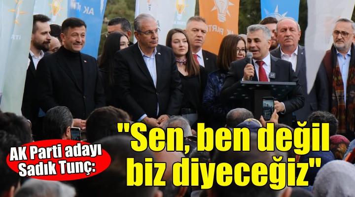 Karabağlar Adayı Sadık Tunç: Sen, ben değil biz diyeceğiz!