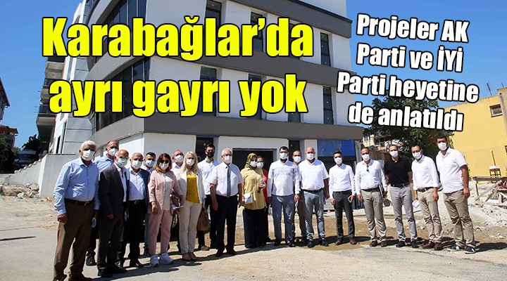 Karabağlar'da ayrı gayrı yok... Projeler AK Parti ve İYİ Parti heyetine de anlatıldı...