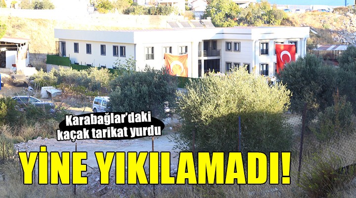 Karabağlar'daki kaçak tarikat yurdu yine yıkılamadı