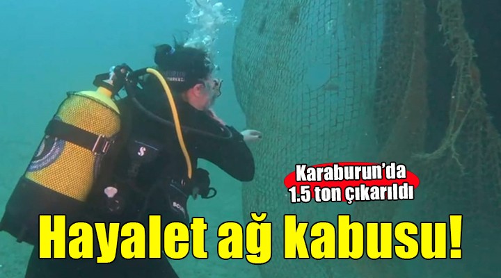 Karaburun'da denizden 1.5 ton hayalet ağ çıkarıldı!