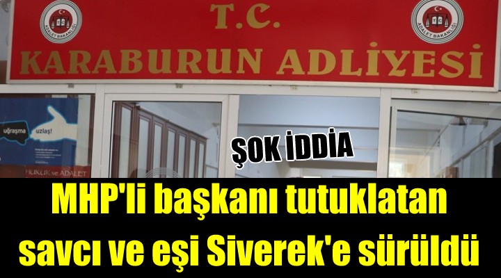 Karaburun'da şok iddia! MHP ilçe başkanını tutuklatan savcı ve eşi Siverek'e sürüldü
