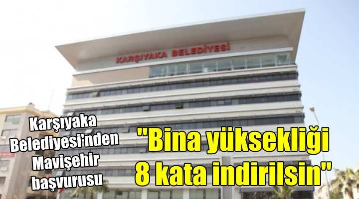 Karşıyaka Belediyesi'nden Mavişehir başvurusu... ''Bina yüksekliği 8 kata indirilsin''