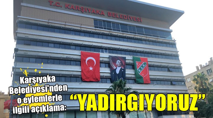 Karşıyaka Belediyesi'nden o eylemlerle ilgili açıklama: 