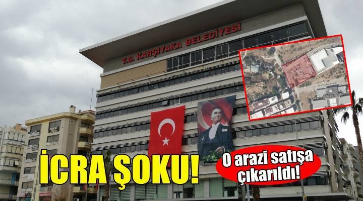 Karşıyaka Belediyesi'ne icra şoku... O arazi satışa çıkarıldı!