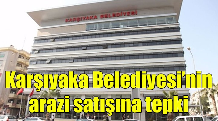 Karşıyaka Belediyesi'nin arazi satışına tepki