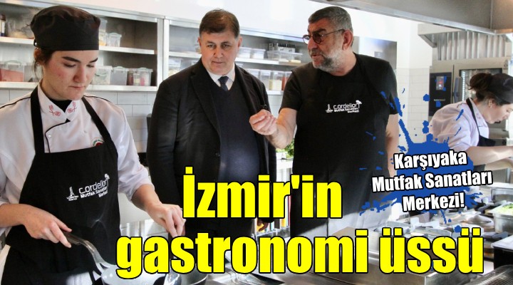 Karşıyaka Mutfak Sanatları Merkezi, İzmir'in gastronomi üssü oldu...