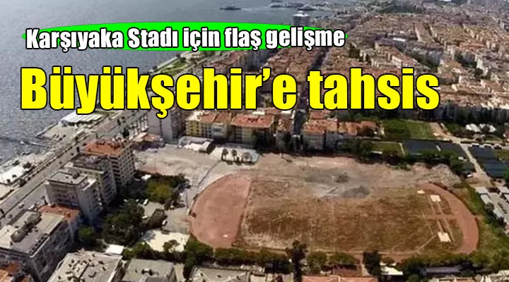 Karşıyaka Stadı için flaş gelişme... Büyükşehir'e tahsis ediliyor!