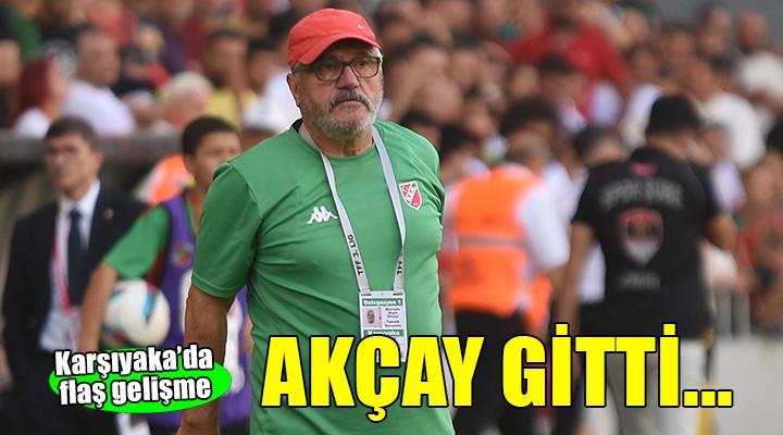 Karşıyaka'da Akçay gitti...