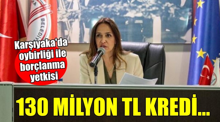 Karşıyaka'da Başkan Ünsal'a 130 milyon TL borçlanma yetkisi!