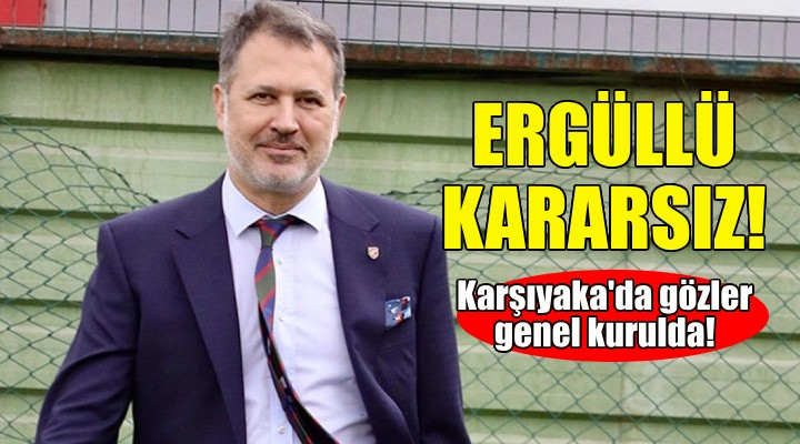 Karşıyaka'da Ergüllü adaylık konusunda kararsız!