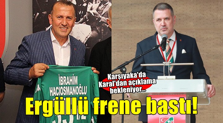 Karşıyaka'da Ergüllü frene bastı, Karal'dan açıklama bekleniyor
