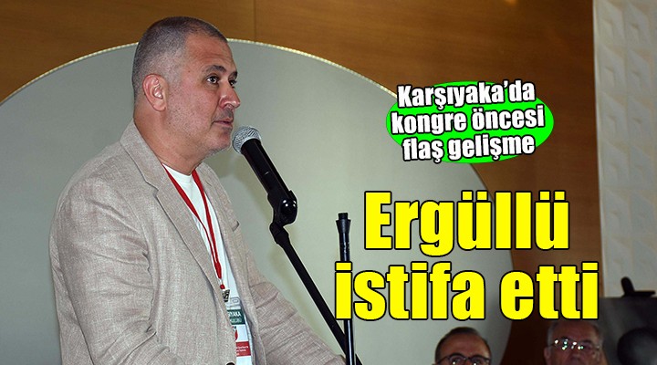 Karşıyaka'da Ergüllü istifa etti