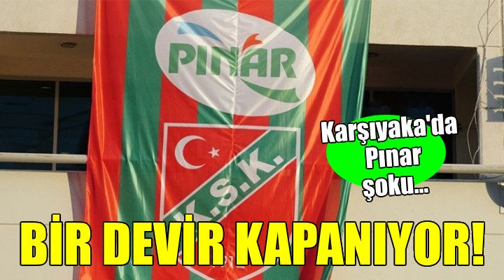 Karşıyaka'da Pınar şoku... Bir devir kapanıyor!