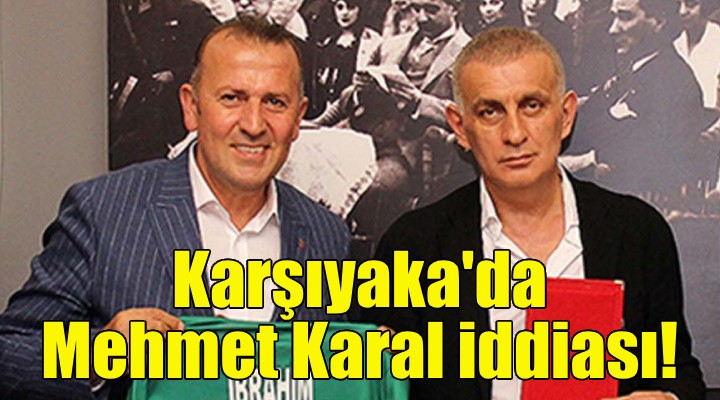 Karşıyaka'da başkanlık için Mehmet Karal iddiası!