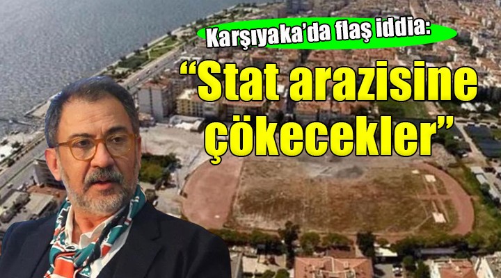 Karşıyaka'da flaş iddia... ''Stat arazisine çökecekler''