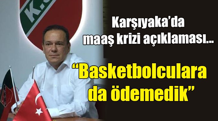 Karşıyaka'da maaş krizi açıklaması... Basketbolculara da ödemedik!