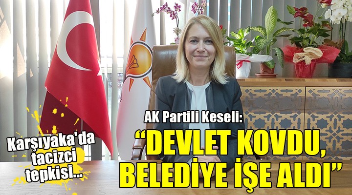 Karşıyaka'da tacizci tepkisi... AK Partili Keseli: Devlet kovdu, belediye işe aldı!