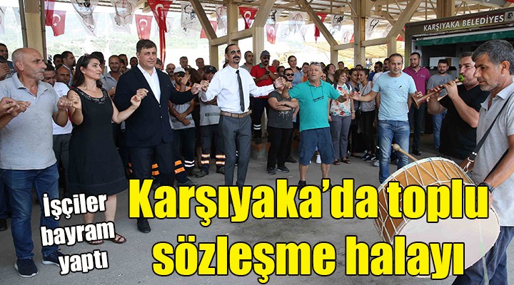 Karşıyaka'da toplu sözleşme halayı