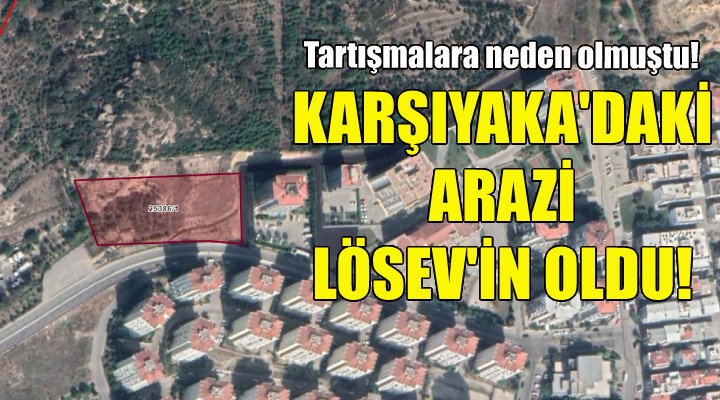 Karşıyaka'daki arazi LÖSEV'in oldu!