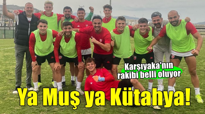 Karşıyaka'nın rakibi ya Kütahya ya Muşspor