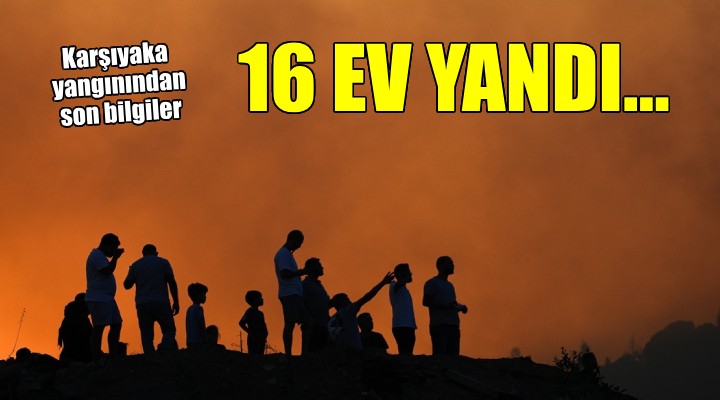 Karşıyaka yangınında 87 ev ve 45 iş yeri boşaltıldı, 16 ev yandı!