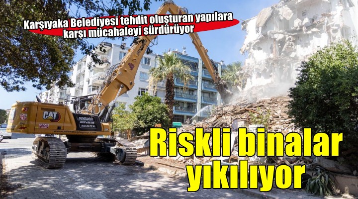 Karşıyaka'da metruk ve riskli binalar tek tek yıkılıyor