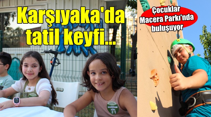 Karşıyaka'da tatil keyfi ‘Macera Parkı'nda yaşanıyor