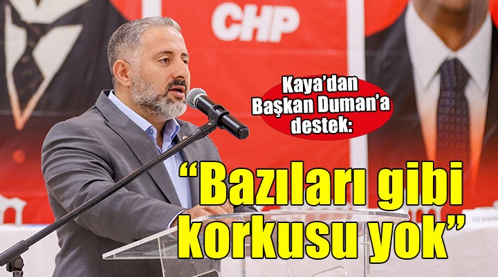 Kaya'dan Başkan Duman'a destek... ''Bazıları gibi korkusu yok''