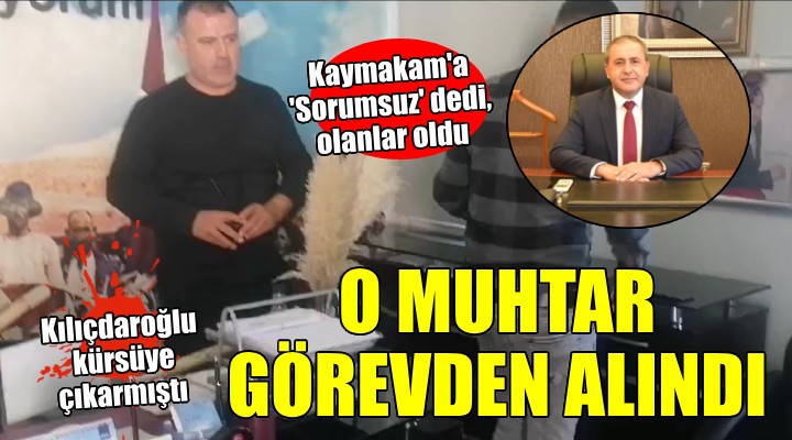 Kaymakama 'Sorumsuz' diyen muhtar görevden alındı!