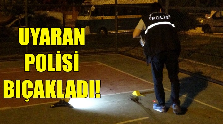 Kendisini uyaran polisi bıçakladı!