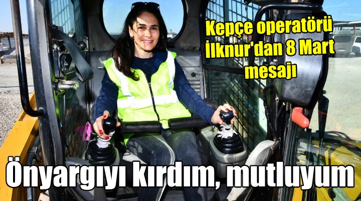 Kepçe operatörü İlknur'dan 8 Mart mesajı