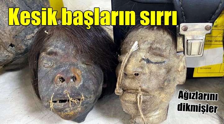 Kesik başların incelemesi tamamlandı; dudaklardaki iplerin sırrı belli oldu...