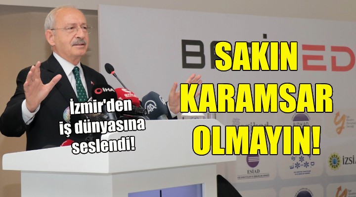Kılıçdaroğlu İzmir'den iş dünyasına seslendi!