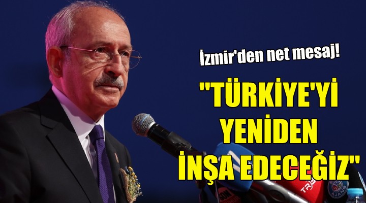 Kılıçdaroğlu: Türkiye'yi yeniden inşa edeceğiz!