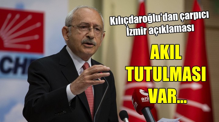 Kılıçdaroğlu'dan İzmir açıklaması... AKIL TUTULMASI VAR!