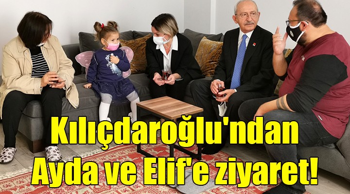 Kılıçdaroğlu'ndan Ayda ve Elif'e ziyaret!