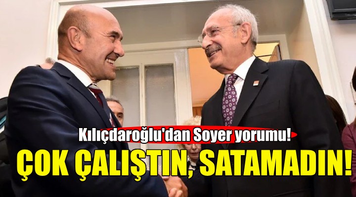 Kılıçdaroğlu'ndan Soyer yorumu: Çok çalıştın ama satamadın!