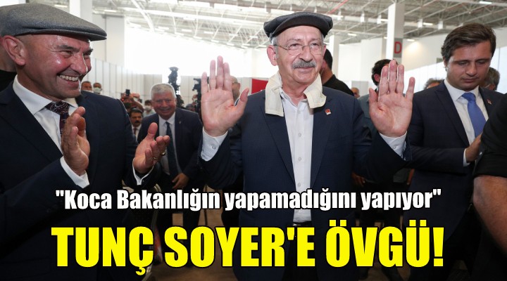 Kılıçdaroğlu'ndan Tunç Soyer'e övgü!