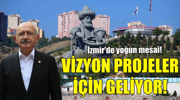 Kılıçdaroğlu, vizyon projeler için İzmir'e geliyor!