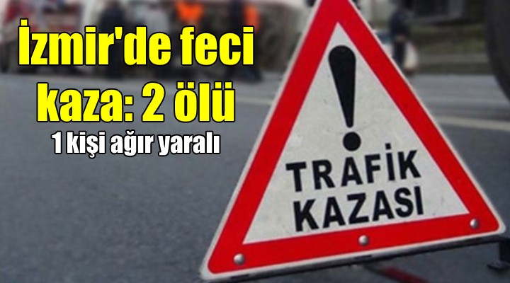 İzmir'de feci kaza: 2 ölü...