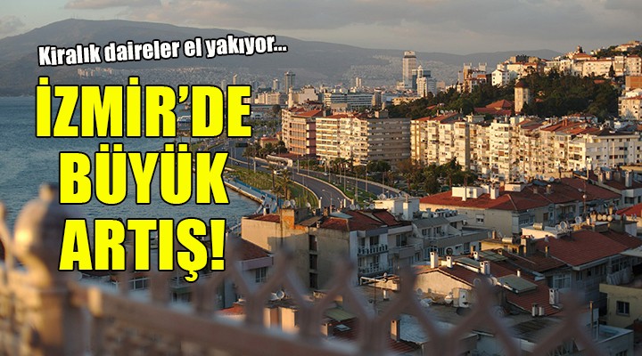 Kiralık daireler el yakıyor... İZMİR'DE BÜYÜK ARTIŞ!