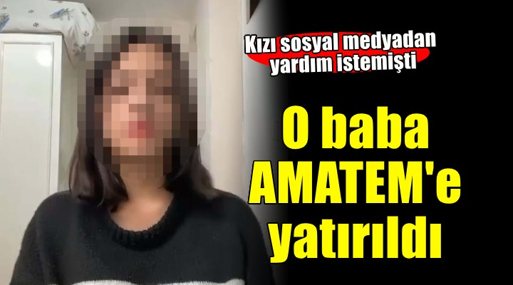 Kızı sosyal medyadan yardım istemişti.. O baba AMATEM'de tedaviye alındı!