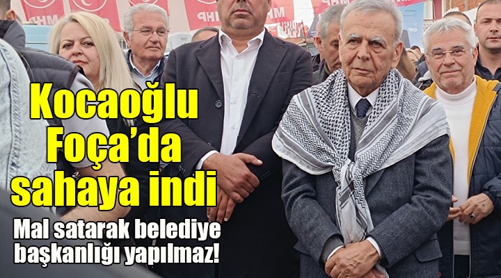 Kocaoğlu, Foça'da sahaya indi: Mal satarak belediye başkanlığı yapılmaz!