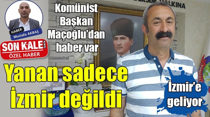 Komünist Başkan Maçoğlu'ndan haber var...  Yanan sadece İzmir değildi